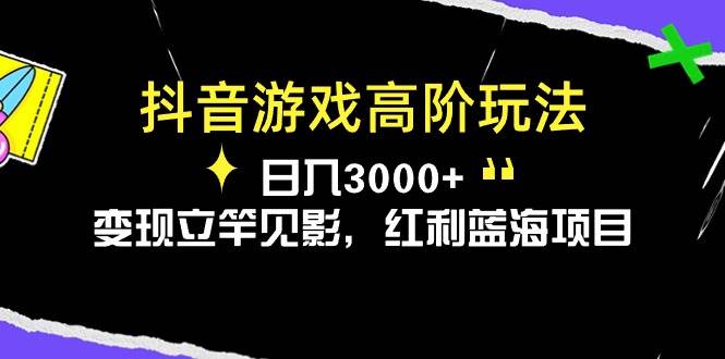 抖音游戏高阶玩法，日入3000+，变现立竿见影，红利蓝海项目-云创网