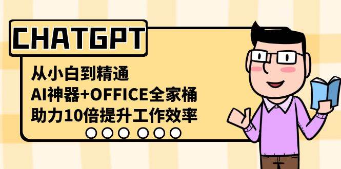 CHATGPT-从小白到精通，AI神器+OFFICE全家桶，助力10倍提升工作效率-云创网