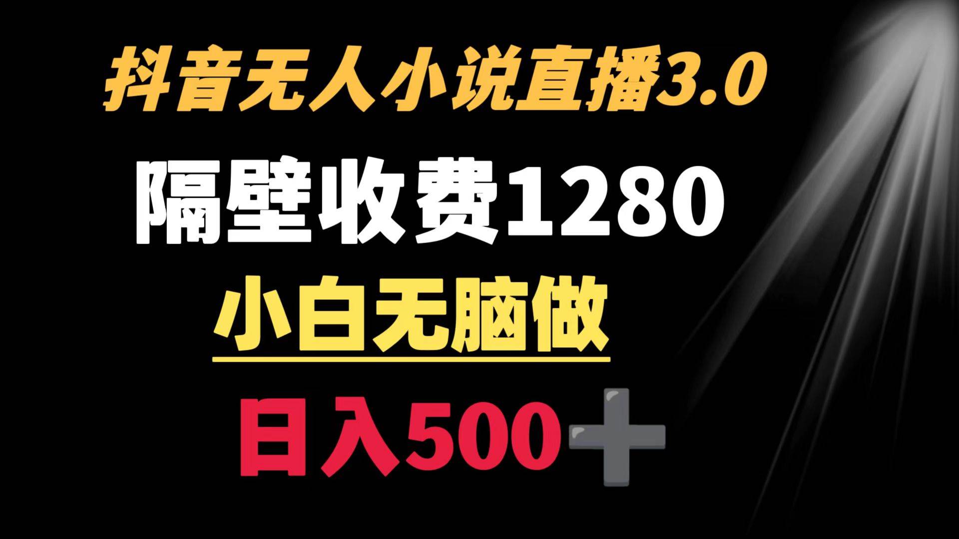 抖音小说无人3.0玩法 隔壁收费1280  轻松日入500+-云创网