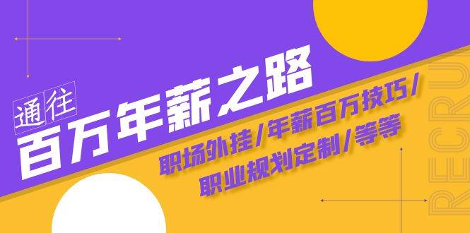 通往百万年薪之路·陪跑训练营：职场外挂/年薪百万技巧/职业规划定制/等等-云创网