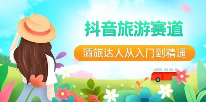 抖音旅游赛道酒 旅达人从入门到精通：直播+短视频+旅游  未来5年风口-云创网