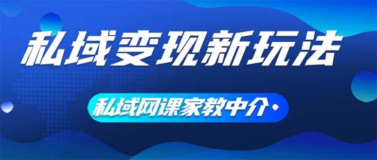 私域变现新玩法，网课家教中介，只做渠道和流量，让大学生给你打工、0…-云创网