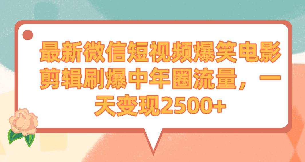 最新微信短视频爆笑电影剪辑刷爆中年圈流量，一天变现2500+-云创网