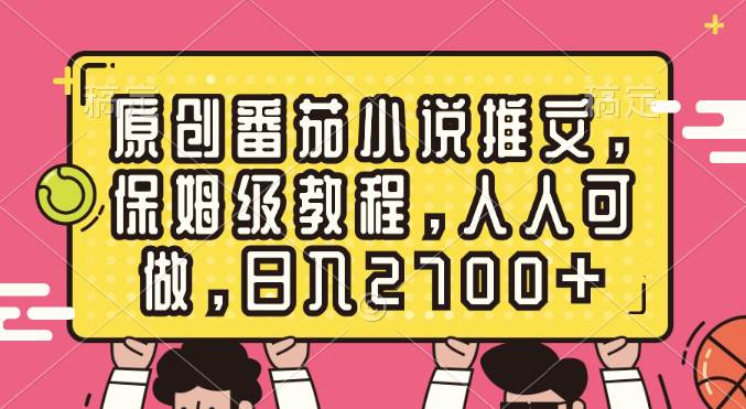 原创番茄小说推文，保姆级教程，人人可做，日入2700+-云创网