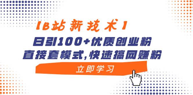 【B站新技术】日引100+优质创业粉，直接套模式，快速搞网赚粉-云创网