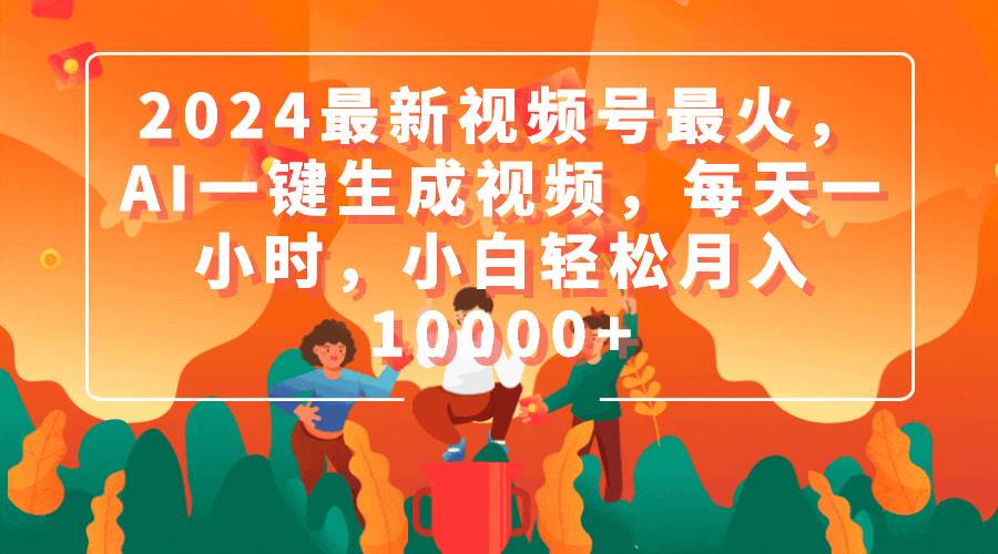 2024最新视频号最火，AI一键生成视频，每天一小时，小白轻松月入10000+-云创网