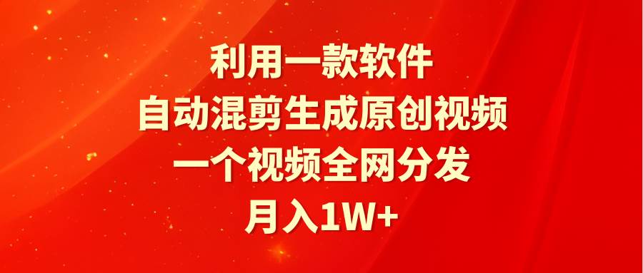 利用一款软件，自动混剪生成原创视频，一个视频全网分发，月入1W+附软件-云创网