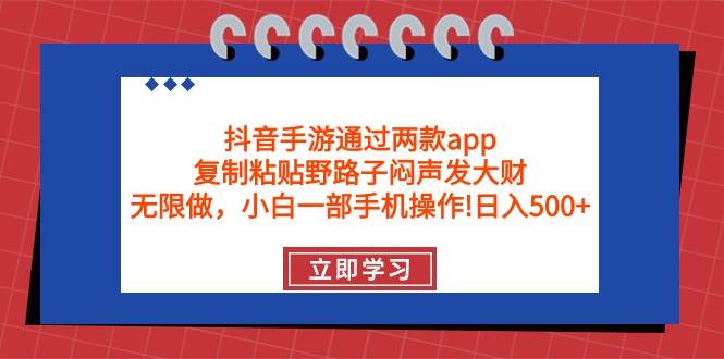 抖音手游通过两款app，复制粘贴野路子闷声发大财，无限做 一部手机日入500+-云创网