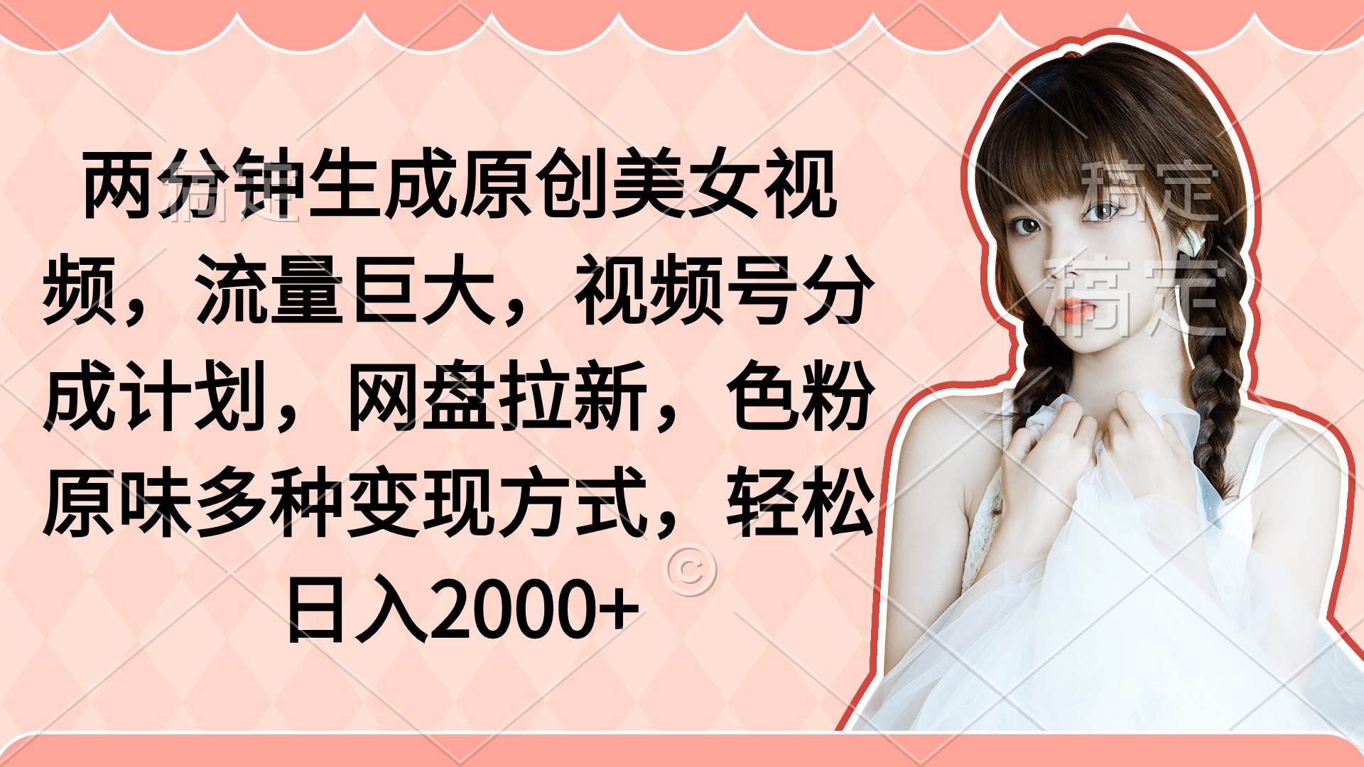 两分钟生成原创美女视频，流量巨大，视频号分成计划，网盘拉新，色粉原…-云创网