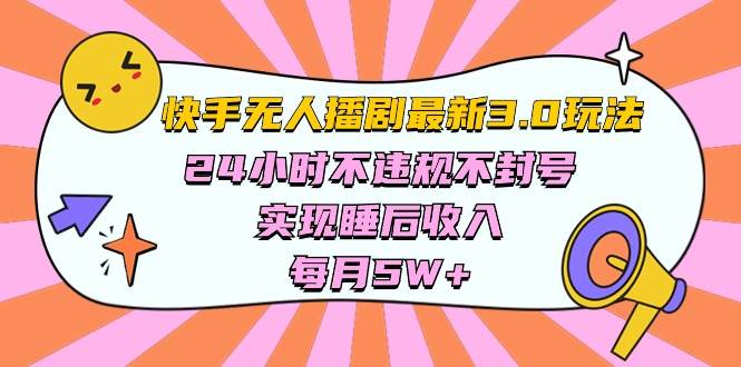 快手 最新无人播剧3.0玩法，24小时不违规不封号，实现睡后收入，每…-云创网