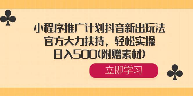 小程序推广计划抖音新出玩法，官方大力扶持，轻松实操，日入500(附赠素材)-云创网