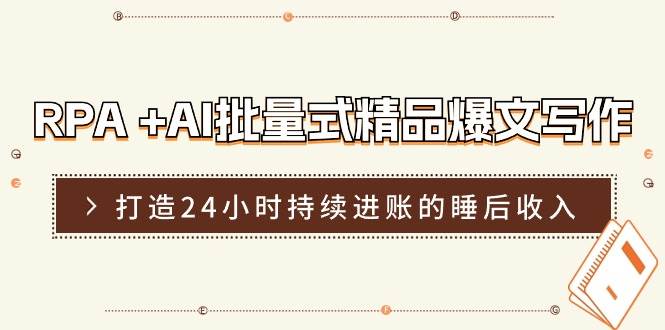 RPA +AI批量式 精品爆文写作  日更实操营，打造24小时持续进账的睡后收入-云创网