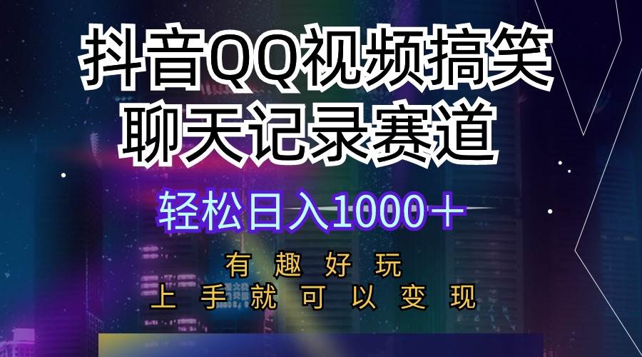 抖音QQ视频搞笑聊天记录赛道 有趣好玩 新手上手就可以变现 轻松日入1000＋-云创网