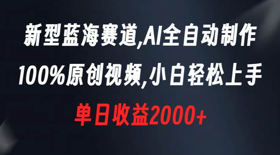 新型蓝海赛道，AI全自动制作，100%原创视频，小白轻松上手，单日收益2000+-云创网