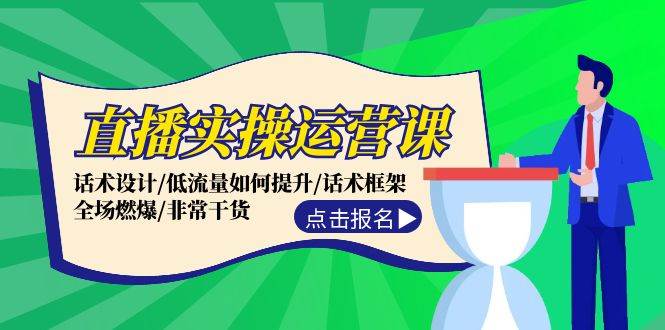 直播实操运营课：话术设计/低流量如何提升/话术框架/全场燃爆/非常干货-云创网