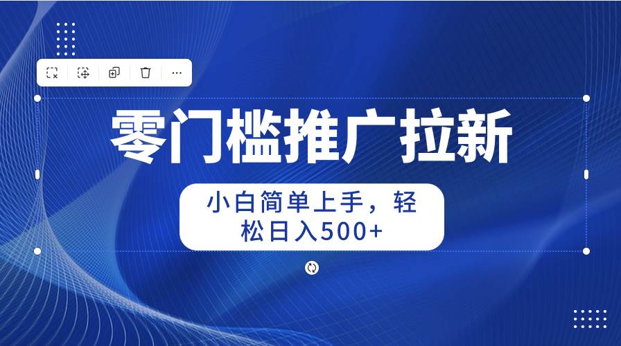 零门槛推广拉新，小白简单上手，轻松日入500+-云创网
