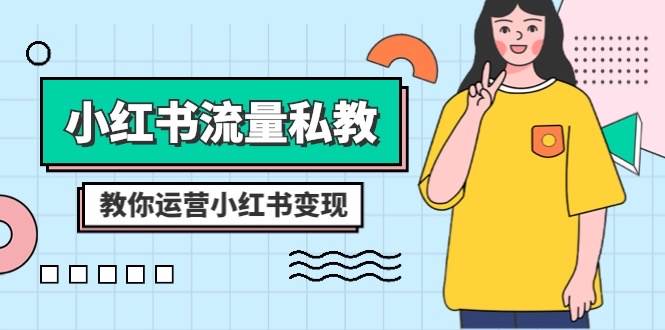 小红书-流量私教课：全方位教你运营小红书变现（22节课）-云创网