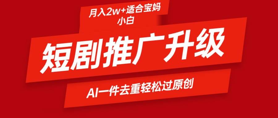 短剧推广升级新玩法，AI一键二创去重，轻松月入2w+-云创网
