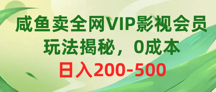 咸鱼卖全网VIP影视会员，玩法揭秘，0成本日入200-500-云创网