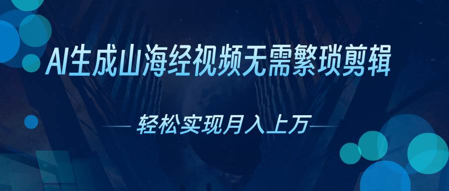 AI自动生成山海经奇幻视频，轻松月入过万，红利期抓紧-云创网