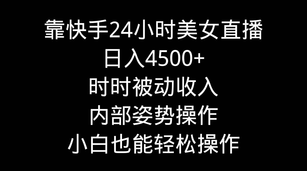 靠快手24小时美女直播，日入4500+，时时被动收入，内部姿势操作，小白也…-云创网