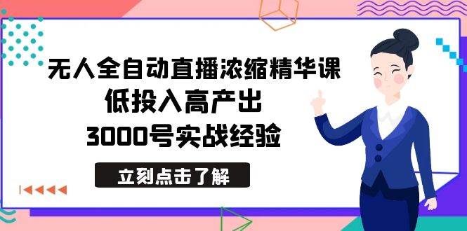 最新无人全自动直播浓缩精华课，低投入高产出，3000号实战经验-云创网
