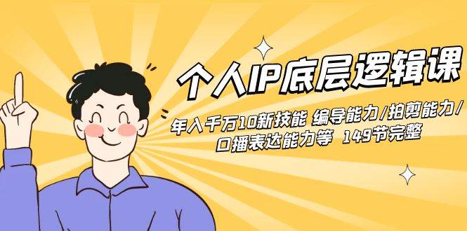 个人IP底层逻辑课：年入千万10新技能 编导能力/拍剪能力/口播表达能力等…-云创网