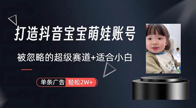 打造抖音宝宝账号，一条广告2W，大部分人忽略的超级赛道，小白简单入手-云创网