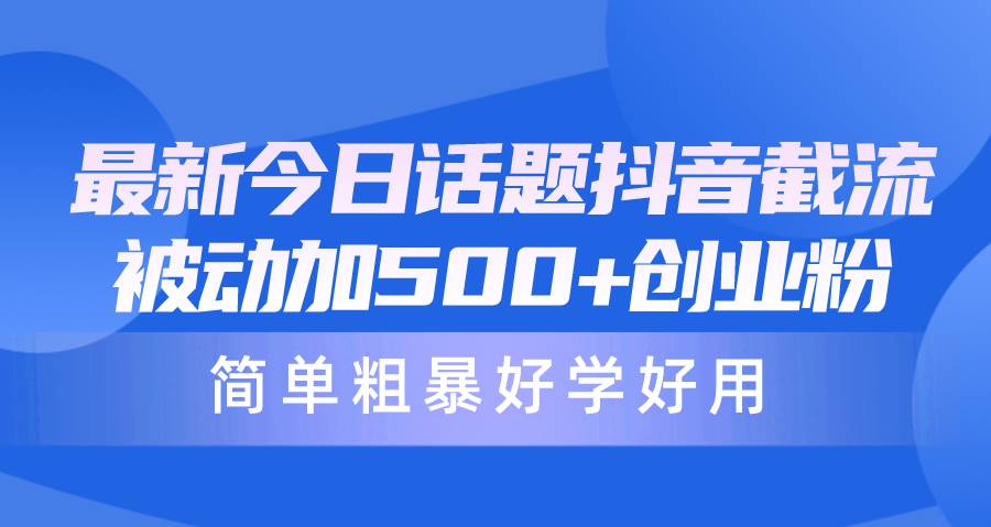 最新今日话题抖音截流，每天被动加500+创业粉，简单粗暴好学好用-云创网