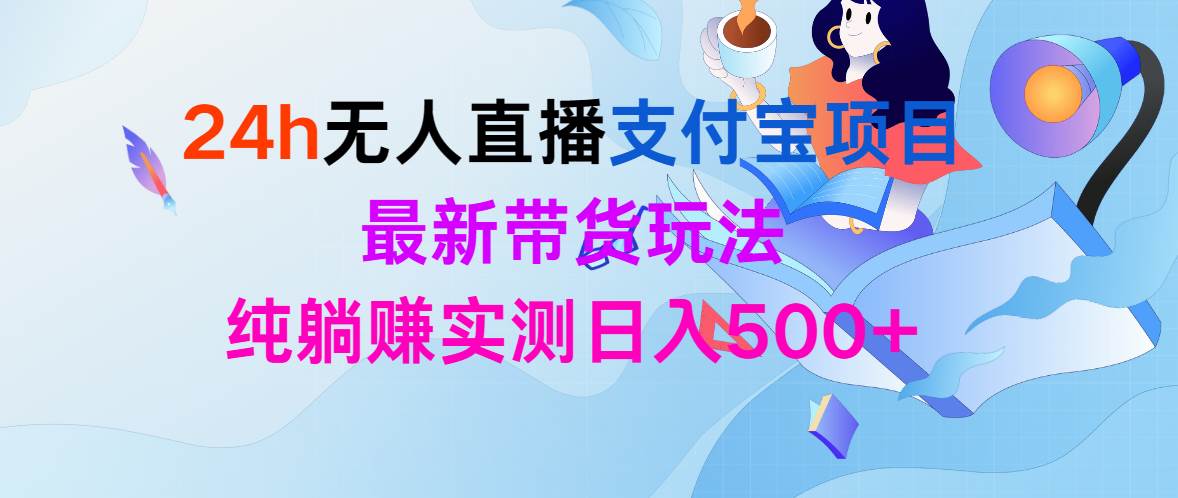 24h无人直播支付宝项目，最新带货玩法，纯躺赚实测日入500+-云创网