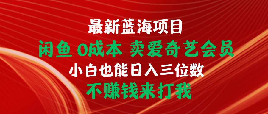 最新蓝海项目 闲鱼0成本 卖爱奇艺会员 小白也能入三位数 不赚钱来打我-云创网