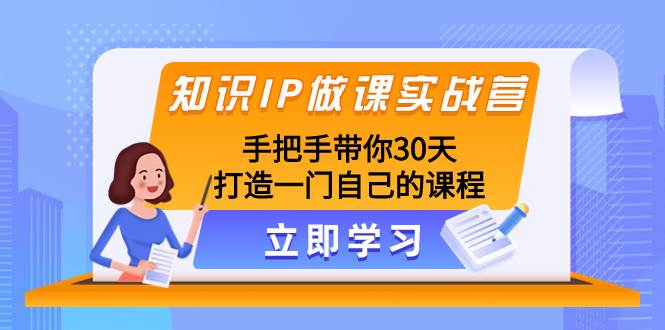 知识IP做课实战营，手把手带你30天打造一门自己的课程-云创网