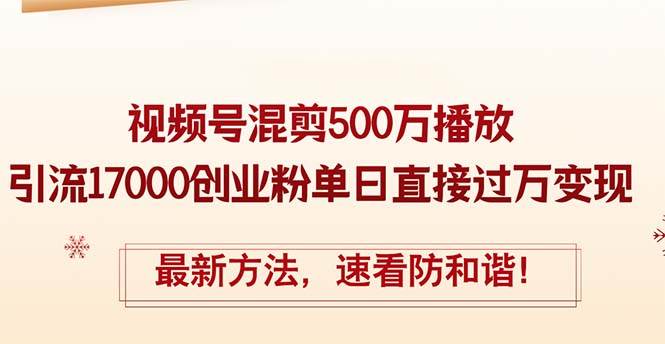 精华帖视频号混剪500万播放引流17000创业粉，单日直接过万变现，最新方…-云创网