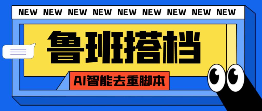 外面收费299的鲁班搭档视频AI智能全自动去重脚本，搬运必备神器【AI智能脚本】-云创网