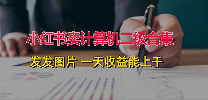 小红书卖计算机二级合集，发发图片 一天收益能上千-云创网