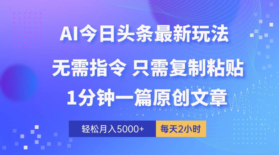 AI头条最新玩法 1分钟一篇 100%过原创 无脑复制粘贴 轻松月入5000+ 每…-云创网