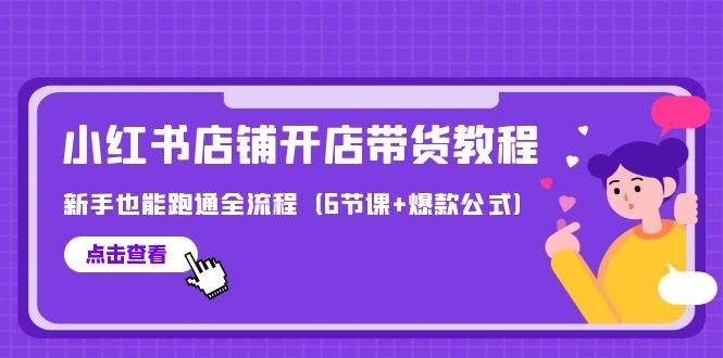 最新小红书店铺开店带货教程，新手也能跑通全流程（6节课+爆款公式）-云创网