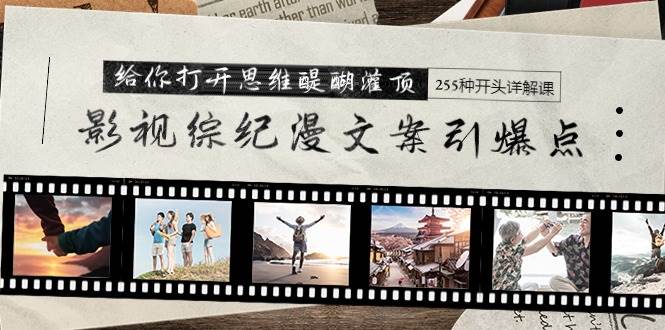 影视综纪漫文案引爆点，给你打开思维醍醐灌顶+255种开头详解课（26节）-云创网