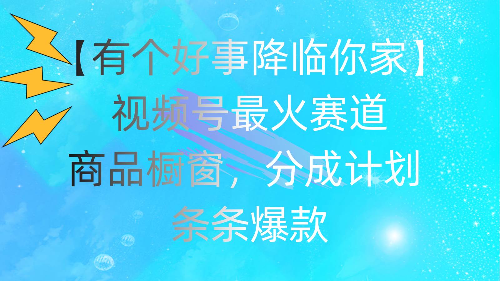 有个好事 降临你家：视频号最火赛道，商品橱窗，分成计划 条条爆款，每…-云创网