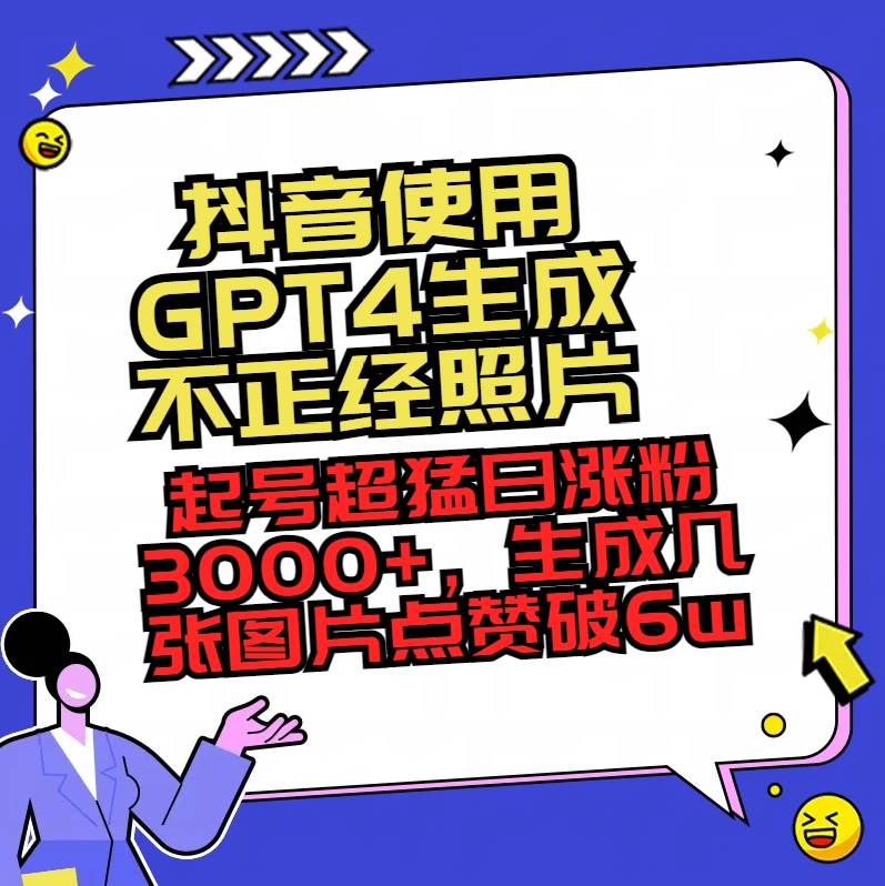 抖音使用GPT4生成不正经照片，起号超猛日涨粉3000+，生成几张图片点赞破6w+-云创网