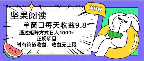 坚果阅读单窗口每天收益9.8通过矩阵方式日入1000+正规项目附有管道收益…-云创网