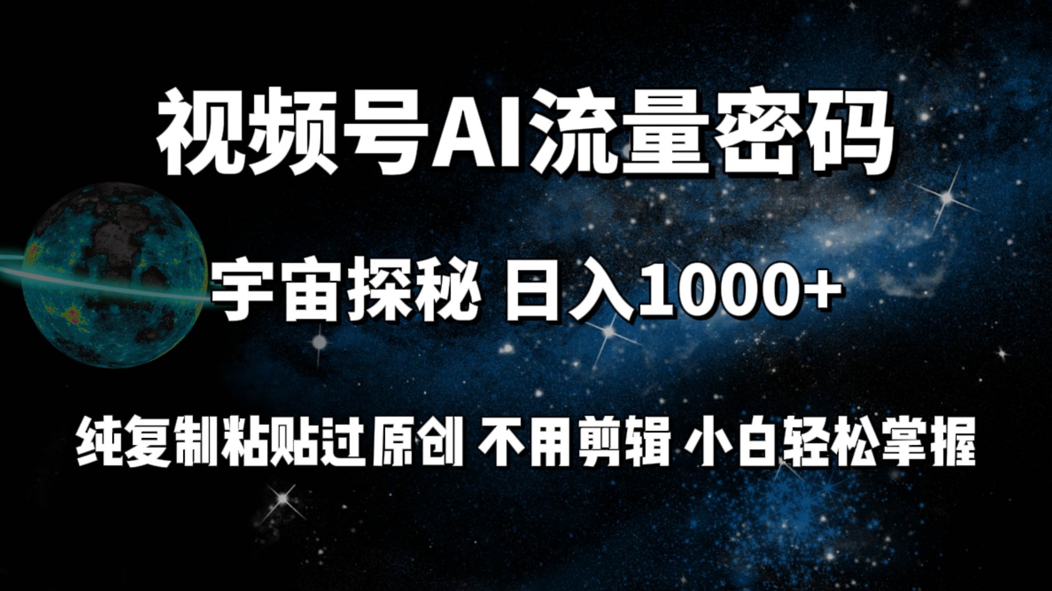 视频号流量密码宇宙探秘，日入100+纯复制粘贴原 创，不用剪辑 小白轻松上手-云创网