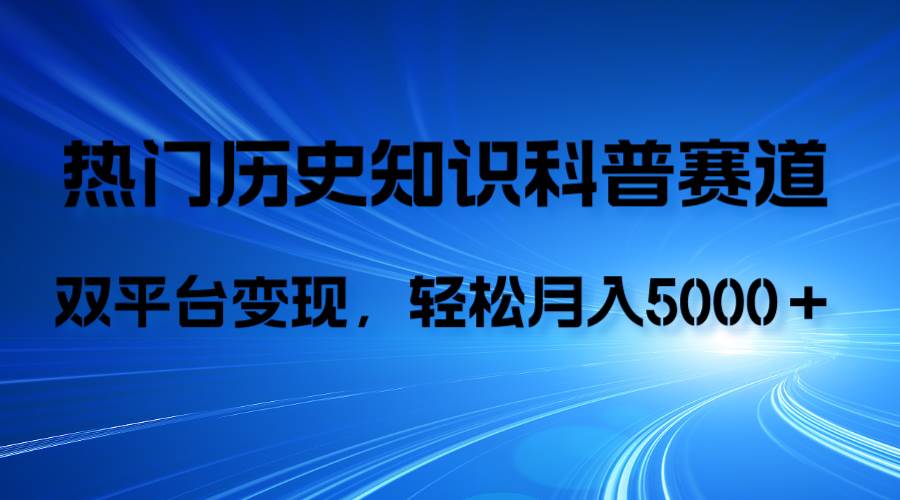 历史知识科普，AI辅助完成作品，抖音视频号双平台变现，月收益轻5000＋-云创网