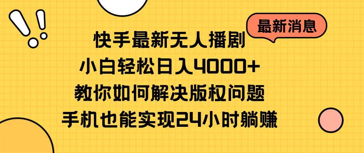 快手最新无人播剧，小白轻松日入4000+教你如何解决版权问题，手机也能…-云创网