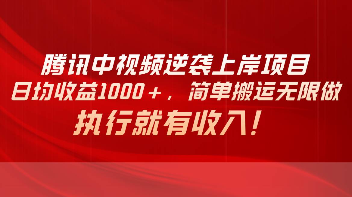 腾讯中视频项目，日均收益1000+，简单搬运无限做，执行就有收入-云创网