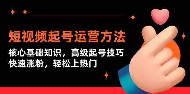 短视频起号运营方法：核心基础知识，高级起号技巧，快速涨粉，轻松上热门-云创网
