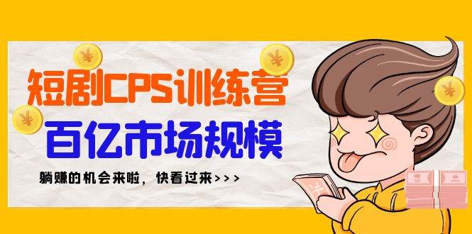 短剧CPS特训营，百亿市场规模，新手可躺赚的项目（35节）-云创网