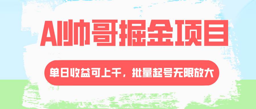 AI帅哥掘金项目，单日收益上千，批量起号无限放大-云创网