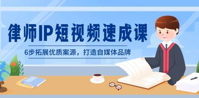 律师-IP短视频速成课，6步拓展优质案源，打造自媒体品牌（无水印）-云创网