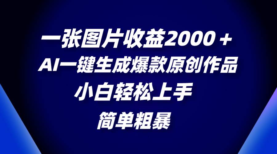 一张图片收益2000＋，AI一键生成爆款原创作品，简单粗暴，小白轻松上手-云创网